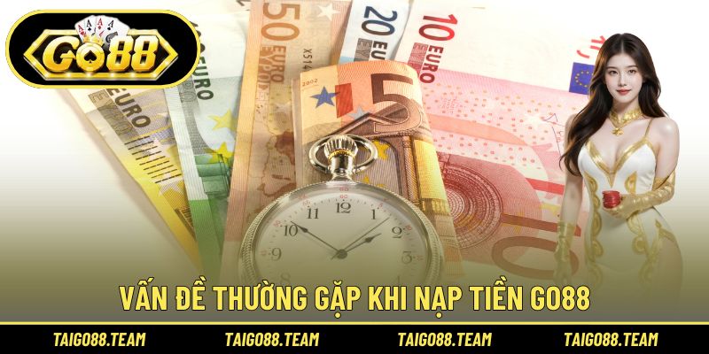 Nạp Tiền GO88 3 Vấn đề thường gặp khi nạp tiền GO88